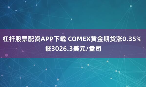 杠杆股票配资APP下载 COMEX黄金期货涨0.35% 报3026.3美元/盎司