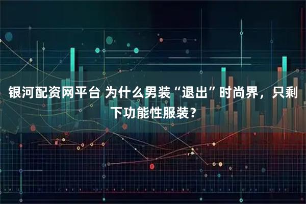 银河配资网平台 为什么男装“退出”时尚界，只剩下功能性服装？