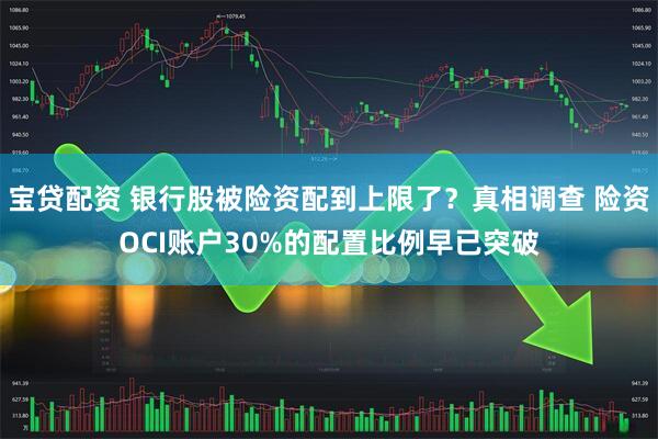 宝贷配资 银行股被险资配到上限了？真相调查 险资OCI账户30%的配置比例早已突破