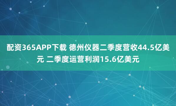 配资365APP下载 德州仪器二季度营收44.5亿美元 二季度运营利润15.6亿美元