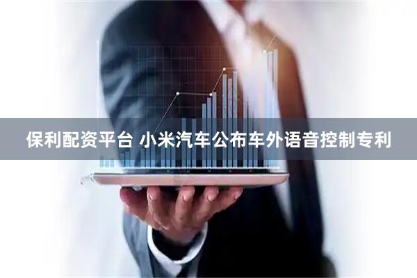 保利配资平台 小米汽车公布车外语音控制专利