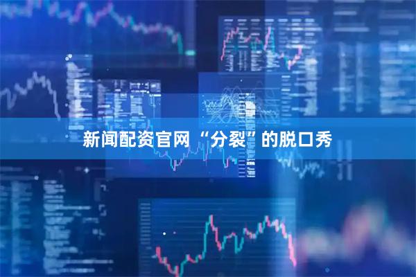 新闻配资官网 “分裂”的脱口秀