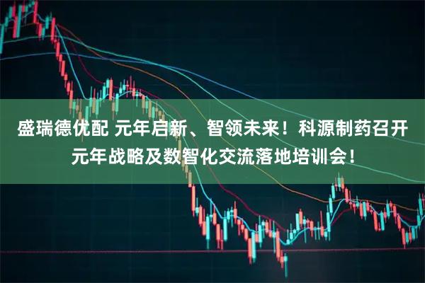 盛瑞德优配 元年启新、智领未来！科源制药召开元年战略及数智化交流落地培训会！