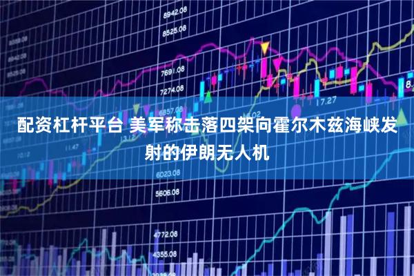 配资杠杆平台 美军称击落四架向霍尔木兹海峡发射的伊朗无人机