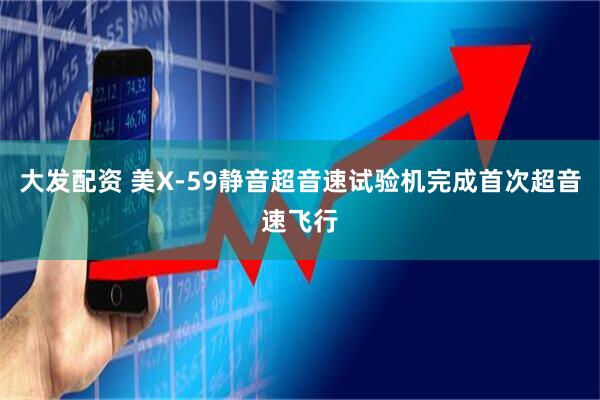 大发配资 美X-59静音超音速试验机完成首次超音速飞行